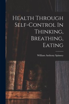 Health Through Self-control In Thinking, Breathing, Eating - Spinney, William Anthony Health Through Self-control In Thinking, Breathing, Eating - Spinney, William Anthony