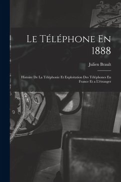 Cover Le Téléphone En 1888: Histoire De La Téléphonie Et Exploitation Des Téléphones En France Et a L'étranger