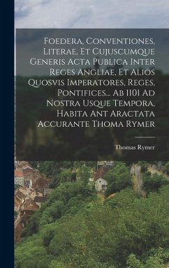 Foedera, Conventiones, Literae, Et Cujuscumque Generis Acta Publica Inter Reges Angliae, Et Alios Quosvis Imperatores, Reges, Pontifices... Ab 1101 Ad - Rymer, Thomas