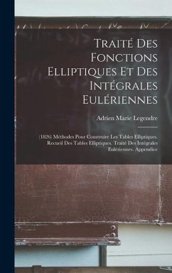 Traité Des Fonctions Elliptiques Et Des Intégrales Eulériennes: (1826) Méthodes Pour Construire Les Tables Elliptiques. Recueil Des Tables Elliptiques - Legendre, Adrien Marie