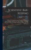 Scientific Bar-keeping; a Collection of Recipes Used by Leading Bar-keepers in Making Standard and New Fancy Mixed Drinks, and Reliable Directions for Preserving Native and Foreign Wines, Ales, Beer and Liquors
