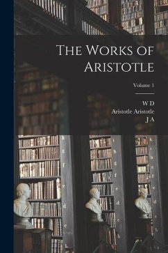 The Works of Aristotle; Volume 1 - Aristotle, Aristotle; Smith, J. A.; Ross, W. D.