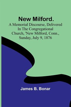 New Milford. A memorial discourse, delivered in the Congregational church, New Milford, Conn., Sunday, July 9, 1876 - James B. Bonar