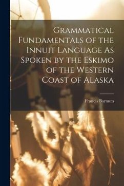 Grammatical Fundamentals of the Innuit Language As Spoken by the Eskimo of the Western Coast of Alaska - Barnum, Francis