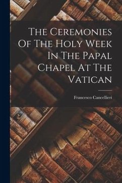 The Ceremonies Of The Holy Week In The Papal Chapel At The Vatican - Cancellieri, Francesco