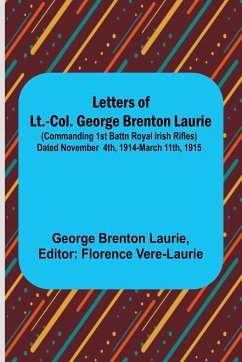 Letters of Lt.-Col. George Brenton Laurie ;(commanding 1st Battn Royal Irish Rifles) Dated November 4th, 1914-March 11th, 1915 - Brenton Laurie, George