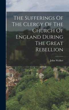 The Sufferings Of The Clergy Of The Church Of England During The Great Rebellion - Walker, John