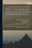 ... Catalogue Of The Objects Of Indian Art Exhibited In The South Kensington Museum ...: Illustrated By Woodcuts, And By A Map Of India Showing The Lo