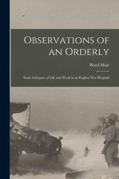 Observations of an Orderly: Some Glimpses of Life and Work in an English War Hospital - Muir, Ward