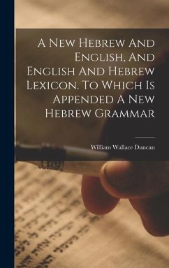 A New Hebrew And English, And English And Hebrew Lexicon. To Which Is Appended A New Hebrew Grammar - Duncan, William Wallace