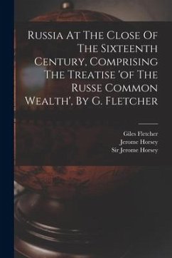 Russia At The Close Of The Sixteenth Century, Comprising The Treatise 'of The Russe Common Wealth', By G. Fletcher - Fletcher, Giles