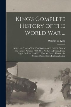 Cover King's Complete History of the World War ...: 1914-1918. Europe's War With Bolshevism 1919-1920. War of the Turkish Partition 1920-1921. Warfare in Ir