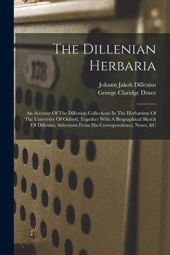The Dillenian Herbaria: An Account Of The Dillenian Collections In The Herbarium Of The University Of Oxford, Together With A Biographical Ske - Druce, George Claridge