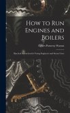 How to Run Engines and Boilers: Practical Instruction for Young Engineers and Steam Users