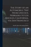 The Story of an Automobile Trip From Lincoln, Nebraska to Los Angeles, California, via San Francisco