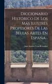 Diccionario Histórico De Los Más Ilustres Profesores De Las Bellas Artes En España...