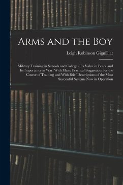 Arms and the boy; Military Training in Schools and Colleges, its Value in Peace and its Importance in war, With Many Practical Suggestions for the Cou - Gignilliat, Leigh Robinson