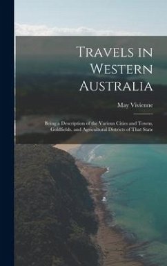 Travels in Western Australia: Being a Description of the Various Cities and Towns, Goldfields, and Agricultural Districts of That State - Vivienne, May