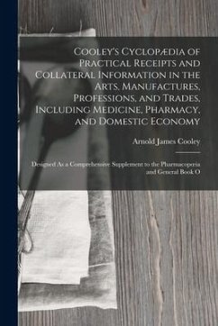 Cooley's Cyclopædia of Practical Receipts and Collateral Information in the Arts, Manufactures, Professions, and Trades, Including Medicine, Pharmacy, - Cooley, Arnold James