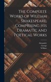 The Complete Works of William Shakespeare, Comprising His Dramatic and Poetical Works