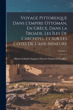 Cover Voyage Pittoresque Dans L'empire Ottoman, En Grèce, Dans La Troade, Les Îles De L'archipel Et Sur Les Côtes De L'asie-Mineure; Volume 1