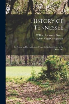 History of Tennessee: Its People and Its Institutions From the Earliest Times to the Year 1903 - Goodpasture, Albert Virgil; Garrett, William Robertson