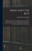 Arms and the boy; Military Training in Schools and Colleges, its Value in Peace and its Importance in war, With Many Practical Suggestions for the Course of Training and With Brief Descriptions of the Most Successful Systems now in Operation