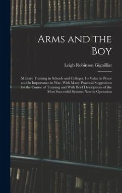 Arms and the boy; Military Training in Schools and Colleges, its Value in Peace and its Importance in war, With Many Practical Suggestions for the Course of Training and With Brief Descriptions of the Most Successful Systems now in Operation - Gignilliat, Leigh Robinson