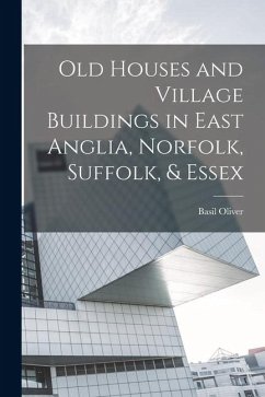 Old Houses and Village Buildings in East Anglia, Norfolk, Suffolk, & Essex - Oliver, Basil
