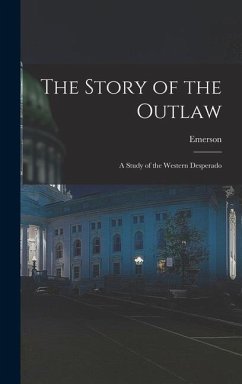 The Story of the Outlaw: A Study of the Western Desperado - Hough, Emerson