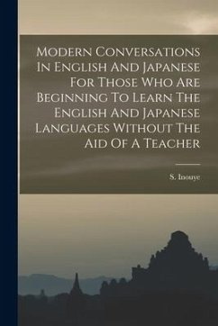 Modern Conversations In English And Japanese For Those Who Are Beginning To Learn The English And Japanese Languages Without The Aid Of A Teacher - Inouye, S.