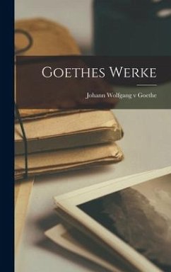 Goethes Werke - Goethe, Johann Wolfgang V.