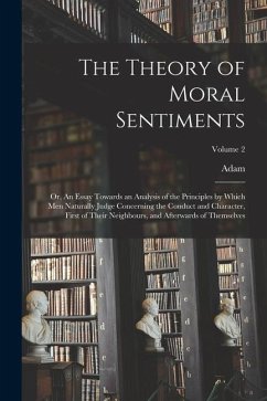 The Theory of Moral Sentiments; or, An Essay Towards an Analysis of the Principles by Which Men Naturally Judge Concerning the Conduct and Character, - Smith, Adam