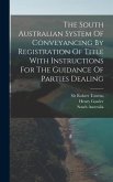 The South Australian System Of Conveyancing By Registration Of Title With Instructions For The Guidance Of Parties Dealing