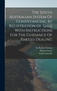 The South Australian System Of Conveyancing By Registration Of Title With Instructions For The Guidance Of Parties Dealing - Torrens, Robert; Gawler, Henry; Australia, South