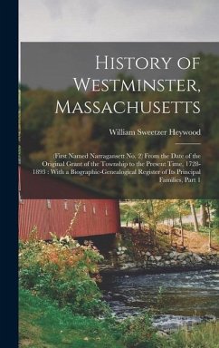 History of Westminster, Massachusetts: (First Named Narragansett No. 2) From the Date of the Original Grant of the Township to the Present Time, 1728- - Heywood, William Sweetzer