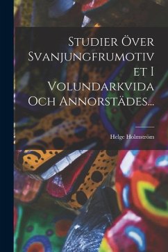 Studier Över Svanjungfrumotivet I Volundarkvida Och Annorstädes... - Holmström, Helge