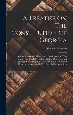 A Treatise On The Constitution Of Georgia: Giving The Origin, History And Development Of The Fundamental Law Of The State, With All Constitutional Doc - McElreath, Walter