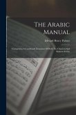 The Arabic Manual: Comprising A Condensed Grammar Of Both The Classical And Modern Arabic