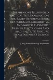 Stephenson's Illustrated Practical Test, Examination And Ready Reference Book For Stationary, Locomotive And Marine Engineers, Firemen, Electricians A