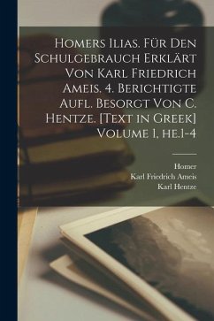 Homers Ilias. Für den Schulgebrauch erklärt von Karl Friedrich Ameis. 4. berichtigte Aufl. besorgt von C. Hentze. [Text in Greek] Volume 1, he.1-4 - Homer