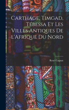 Carthage, Timgad, Tébessa et Les Villes Antiques de l'Afrique du Nord - Cagnat, René