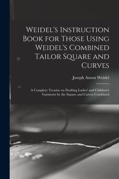 Weidel's Instruction Book for Those Using Weidel's Combined Tailor Square and Curves; a Complete Treatise on Drafting Ladies' and Children's Garments - Weidel, Joseph Anton