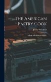 The American Pastry Cook: A Book of Perfected Receipts...