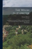 The Welsh Interpreter: Consisting Of A Concise Vocabulary, And A Collection Of Useful And Familiar Phrases, With The Exact Mode Of Pronunciat
