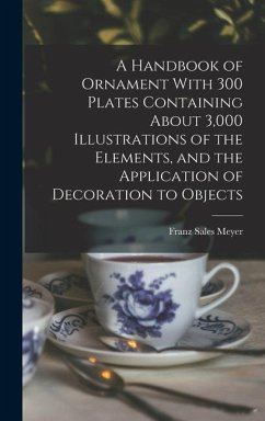 A Handbook of Ornament With 300 Plates Containing About 3,000 Illustrations of the Elements, and the Application of Decoration to Objects - Meyer, Franz Sales