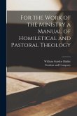 For the Work of the Ministry a Manual of Homiletical and Pastoral Theology