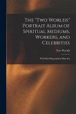 The ''Two Worlds'' Portrait Album of Spiritual Mediums, Workers, and Celebrities: With Brief Biographical Sketches