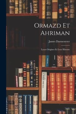 Ormazd Et Ahriman: Leurs Origines Et Leur Histoire - Darmesteter, James