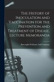 The History of Inoculation and Vaccination for the Prevention and Treatment of Disease. Lecture Memoranda The History of Inoculation and Vaccination for the Prevention and Treatment of Disease. Lecture Memoranda